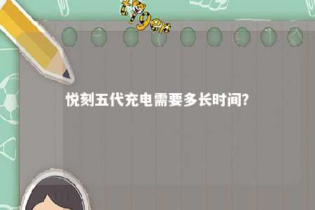 悦刻五代充电需要多长时间？ 